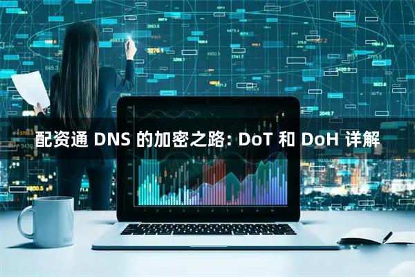 配资通 DNS 的加密之路: DoT 和 DoH 详解