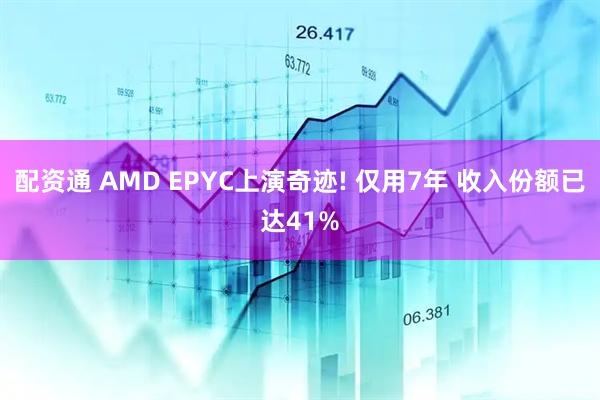 配资通 AMD EPYC上演奇迹! 仅用7年 收入份额已达41%