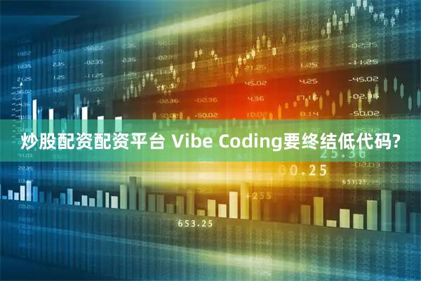炒股配资配资平台 Vibe Coding要终结低代码?