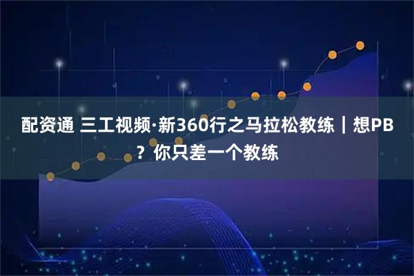 配资通 三工视频·新360行之马拉松教练｜想PB？你只差一个教练