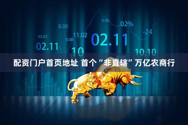 配资门户首页地址 首个“非直辖”万亿农商行