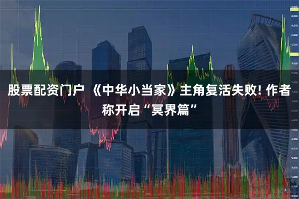 股票配资门户 《中华小当家》主角复活失败! 作者称开启“冥界篇”