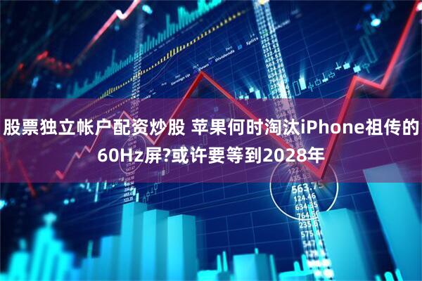 股票独立帐户配资炒股 苹果何时淘汰iPhone祖传的60Hz屏?或许要等到2028年